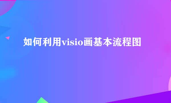 如何利用visio画基本流程图