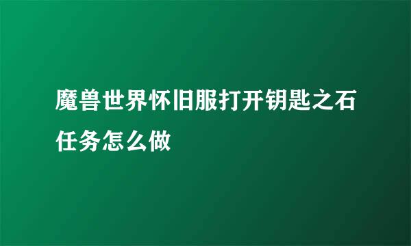 魔兽世界怀旧服打开钥匙之石任务怎么做