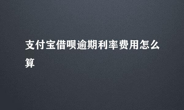 支付宝借呗逾期利率费用怎么算