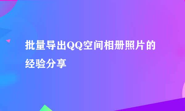 批量导出QQ空间相册照片的经验分享
