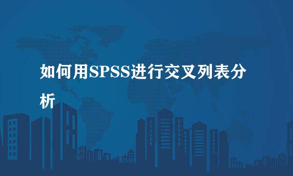 如何用SPSS进行交叉列表分析