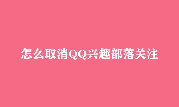 怎么取消QQ兴趣部落关注
