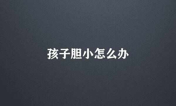 孩子胆小怎么办