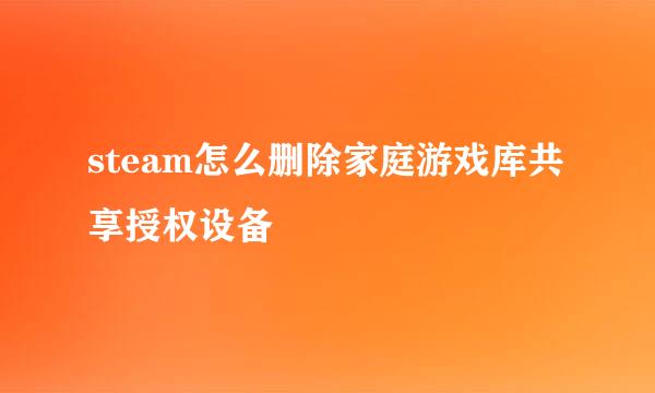 steam怎么删除家庭游戏库共享授权设备