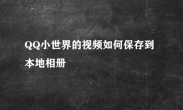 QQ小世界的视频如何保存到本地相册