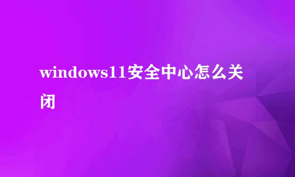 windows11安全中心怎么关闭