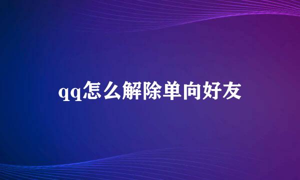 qq怎么解除单向好友