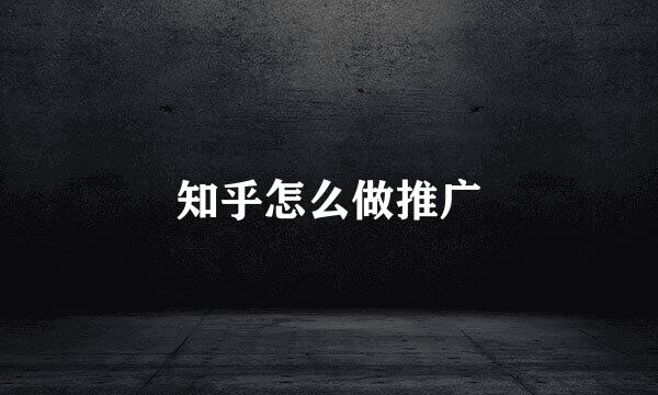 知乎怎么做推广