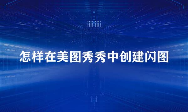 怎样在美图秀秀中创建闪图