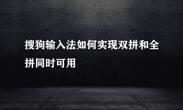 搜狗输入法如何实现双拼和全拼同时可用