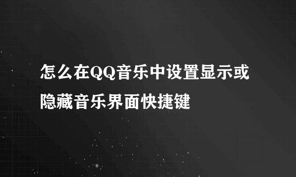 怎么在QQ音乐中设置显示或隐藏音乐界面快捷键