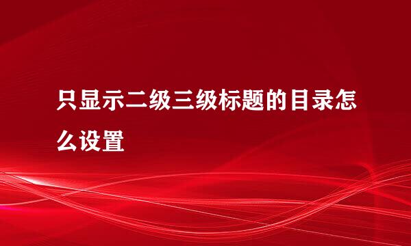 只显示二级三级标题的目录怎么设置