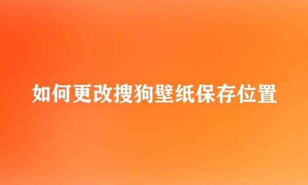 如何更改搜狗壁纸保存位置