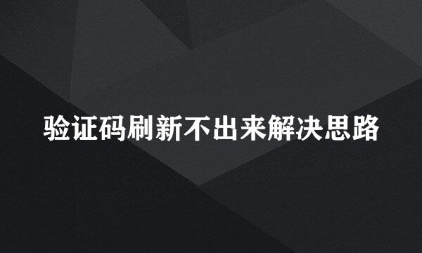 验证码刷新不出来解决思路