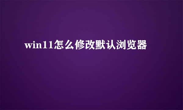 win11怎么修改默认浏览器