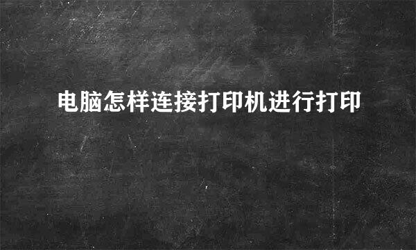 电脑怎样连接打印机进行打印
