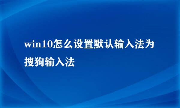 win10怎么设置默认输入法为搜狗输入法