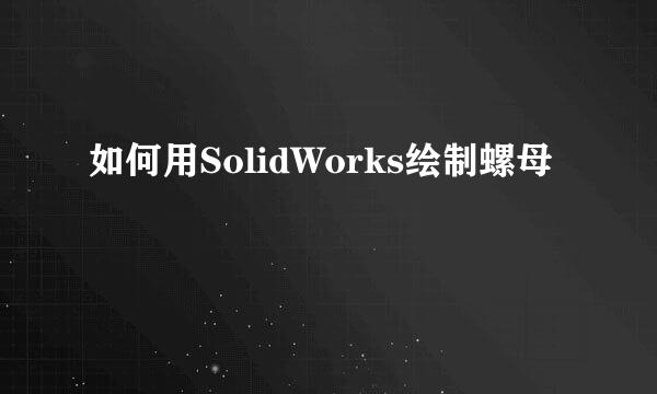 如何用SolidWorks绘制螺母