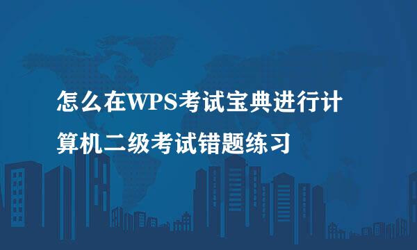 怎么在WPS考试宝典进行计算机二级考试错题练习