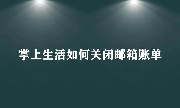 掌上生活如何关闭邮箱账单