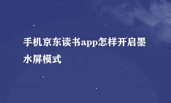手机京东读书app怎样开启墨水屏模式