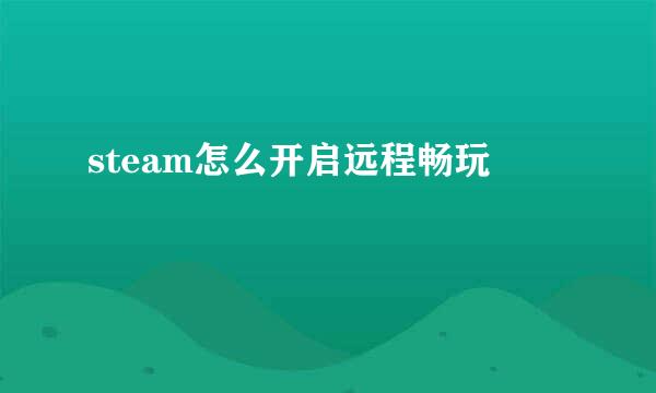 steam怎么开启远程畅玩