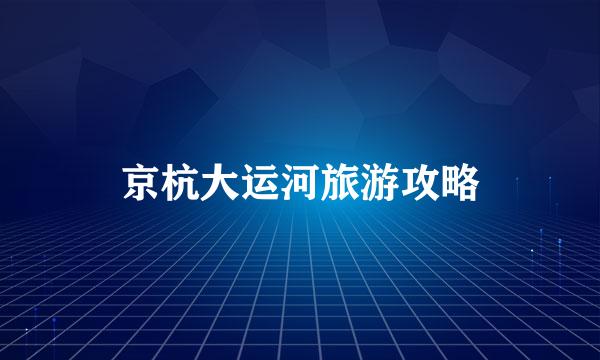 京杭大运河旅游攻略