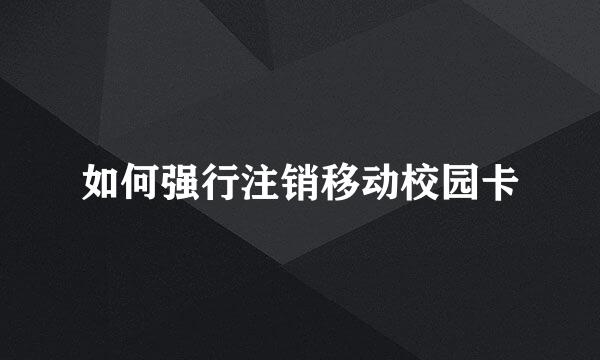 如何强行注销移动校园卡