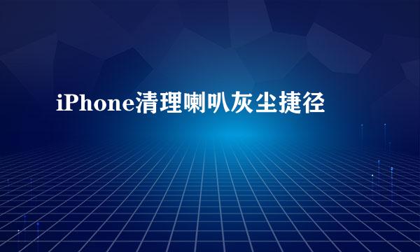 iPhone清理喇叭灰尘捷径