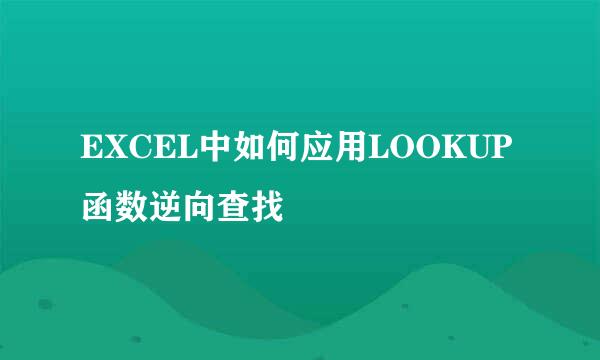 EXCEL中如何应用LOOKUP函数逆向查找