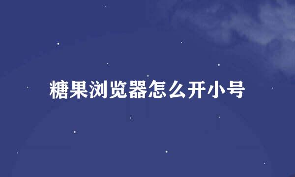 糖果浏览器怎么开小号
