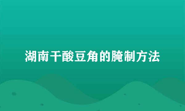 湖南干酸豆角的腌制方法