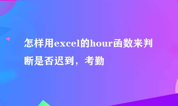 怎样用excel的hour函数来判断是否迟到，考勤