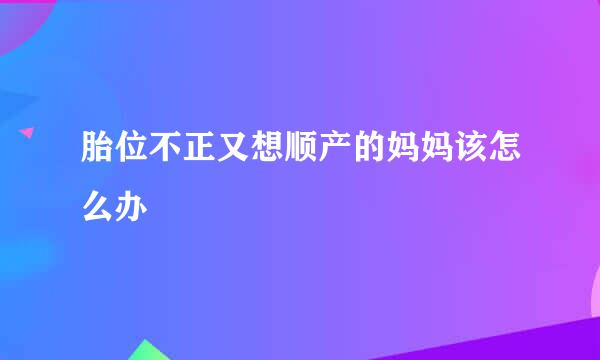 胎位不正又想顺产的妈妈该怎么办