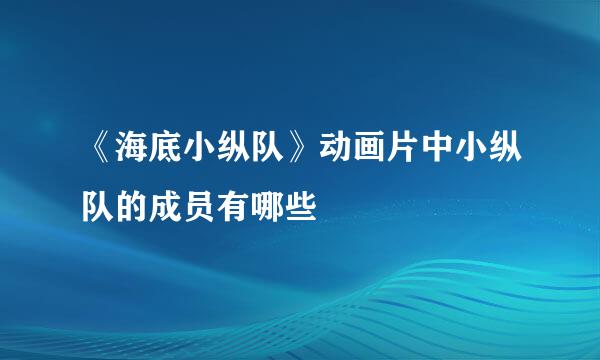 《海底小纵队》动画片中小纵队的成员有哪些