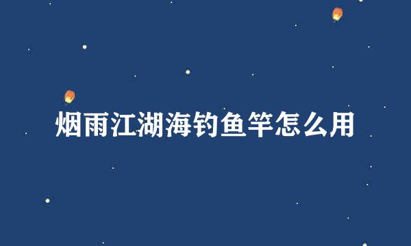 烟雨江湖海钓鱼竿怎么用