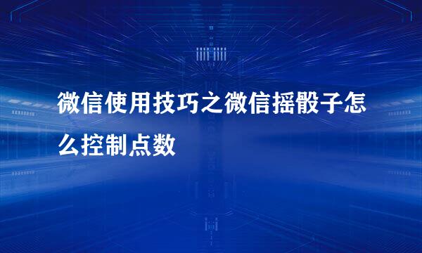微信使用技巧之微信摇骰子怎么控制点数
