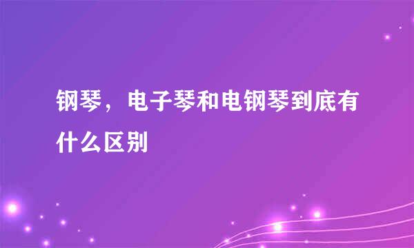 钢琴，电子琴和电钢琴到底有什么区别