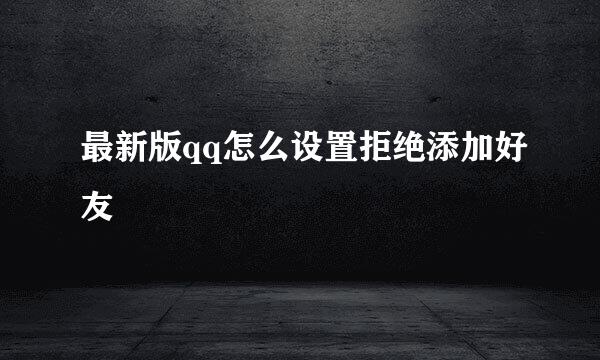 最新版qq怎么设置拒绝添加好友