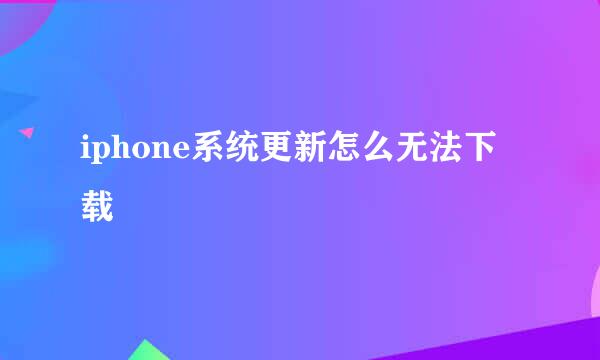 iphone系统更新怎么无法下载