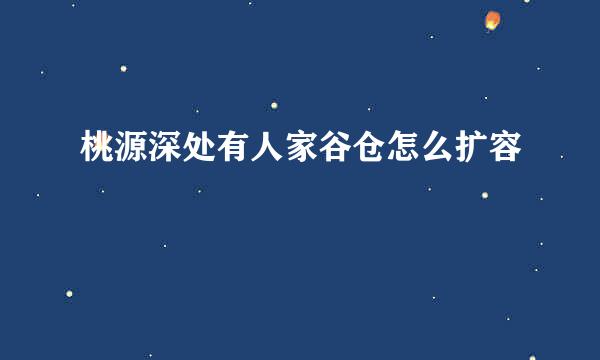 桃源深处有人家谷仓怎么扩容