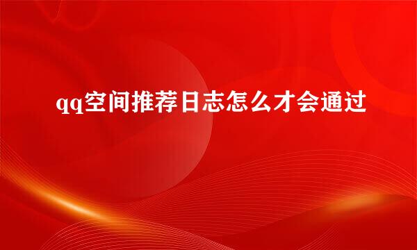 qq空间推荐日志怎么才会通过