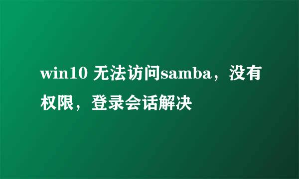 win10 无法访问samba，没有权限，登录会话解决