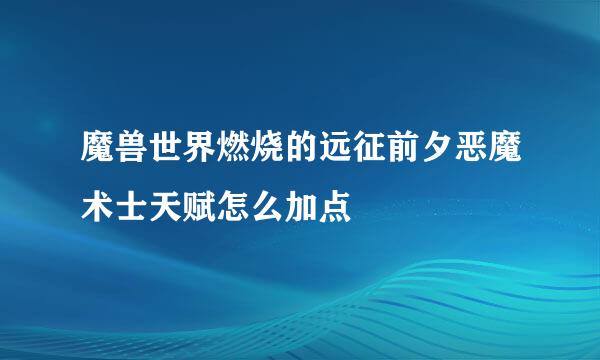 魔兽世界燃烧的远征前夕恶魔术士天赋怎么加点