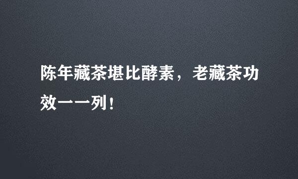陈年藏茶堪比酵素，老藏茶功效一一列！