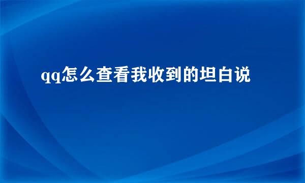 qq怎么查看我收到的坦白说