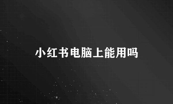 小红书电脑上能用吗