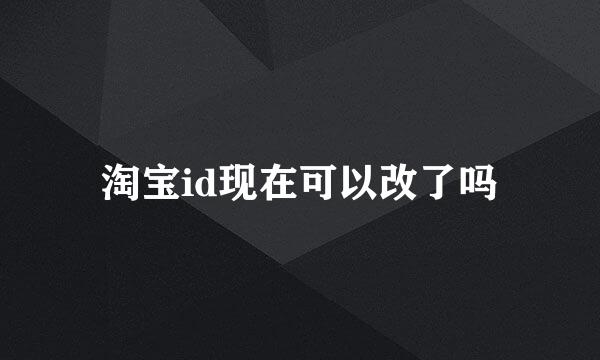 淘宝id现在可以改了吗