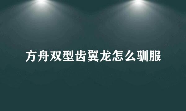 方舟双型齿翼龙怎么驯服