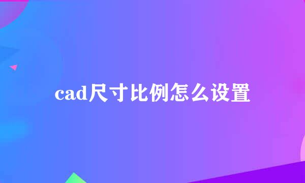 cad尺寸比例怎么设置